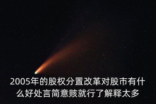 股權(quán)分置改革是什么，2005年的股權(quán)分置改革對股市有什么好處言簡意賅就行了解釋太多