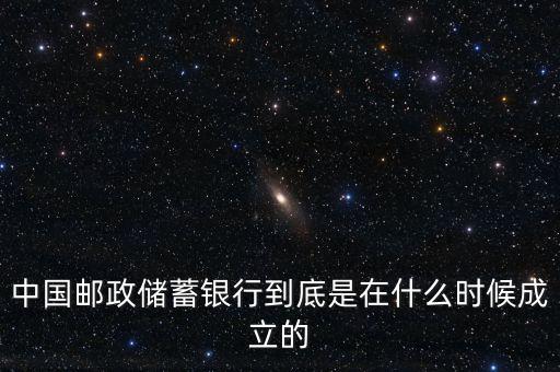 郵政儲蓄銀行什么成立，誰知道郵政銀行什么時(shí)候成立