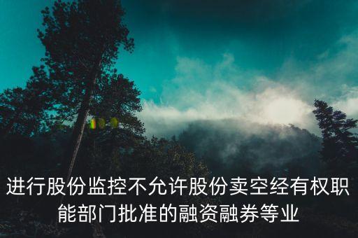 進(jìn)行股份監(jiān)控不允許股份賣空經(jīng)有權(quán)職能部門批準(zhǔn)的融資融券等業(yè)