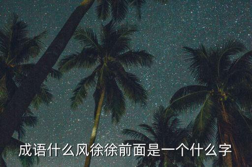 成語(yǔ)什么風(fēng)徐徐前面是一個(gè)什么字