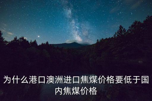 為什么港口澳洲進(jìn)口焦煤價格要低于國內(nèi)焦煤價格