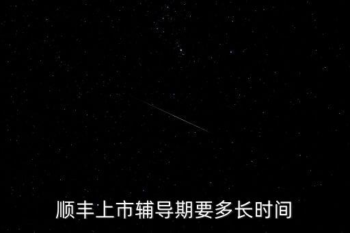 順豐上市輔導(dǎo)期要多長時(shí)間
