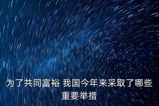 中國有什么措施，為了共同富裕 我國今年來采取了哪些重要舉措