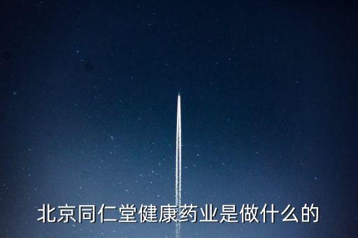 北京同仁堂健康藥業(yè)是做什么的