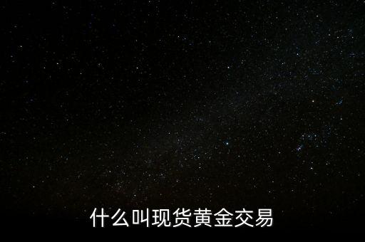 什么叫現(xiàn)貨黃金交易