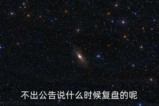 不出公告說什么時(shí)候復(fù)盤的呢