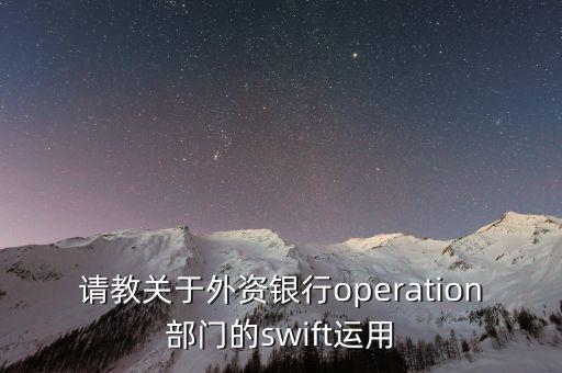 投行operation做什么，請教關(guān)于外資銀行operation部門的swift運(yùn)用