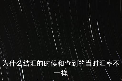 為什么結(jié)匯的時(shí)候和查到的當(dāng)時(shí)匯率不一樣