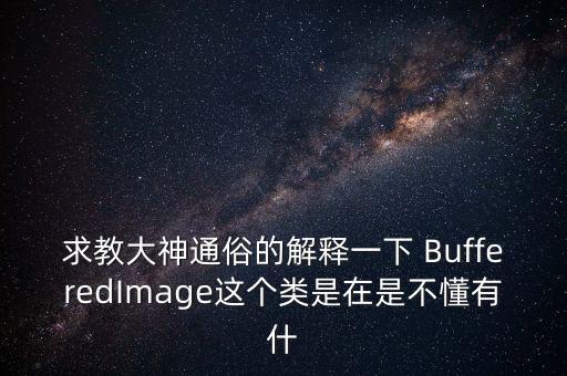 求教大神通俗的解釋一下 BufferedImage這個(gè)類是在是不懂有什