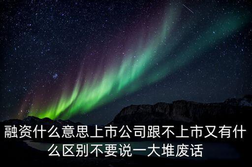 什么是定向融資，融資什么意思上市公司跟不上市又有什么區(qū)別不要說一大堆廢話
