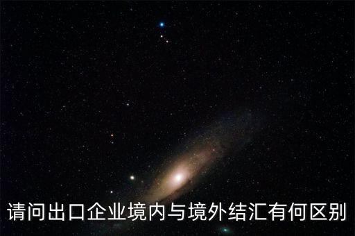 為什么境內(nèi)外結(jié)匯不一樣，請(qǐng)問(wèn)出口企業(yè)境內(nèi)與境外結(jié)匯有何區(qū)別