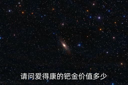請問愛得康的鈀金價(jià)值多少