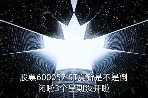 股票600057 ST夏新是不是倒閉啦3個(gè)星期沒開啦