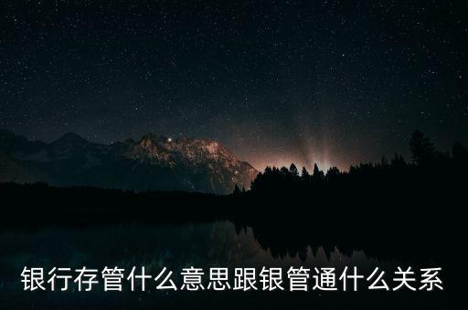 什么是存管通，銀行存管什么意思跟銀管通什么關(guān)系