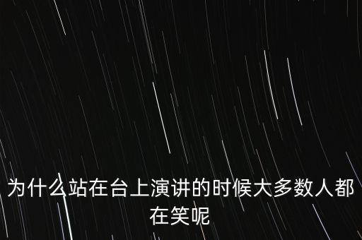 為什么站在臺上演講的時候大多數(shù)人都在笑呢