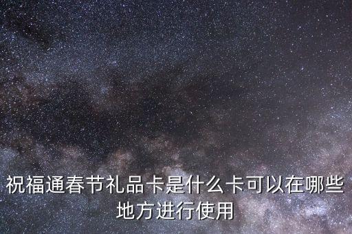 祝福通春節(jié)禮品卡是什么卡可以在哪些地方進(jìn)行使用