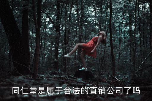 同仁堂屬于什么行業(yè)，同仁堂是屬于合法的直銷公司了嗎