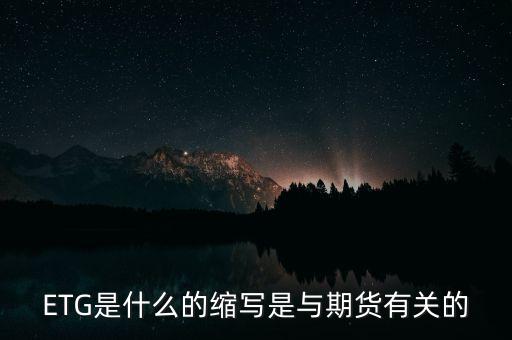 ETG是什么的縮寫是與期貨有關的