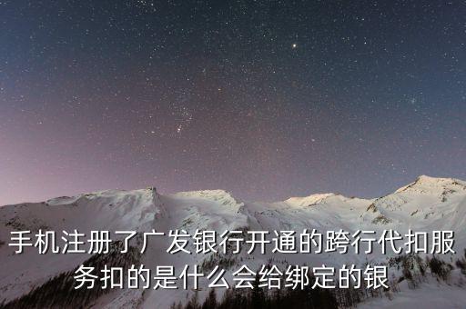 手機(jī)注冊(cè)了廣發(fā)銀行開(kāi)通的跨行代扣服務(wù)扣的是什么會(huì)給綁定的銀