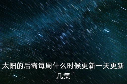 太陽(yáng)的后裔每周什么時(shí)候更新一天更新幾集