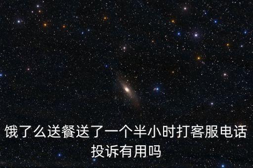 餓了么投訴有什么用，餓了么送餐送了一個(gè)半小時(shí)打客服電話投訴有用嗎