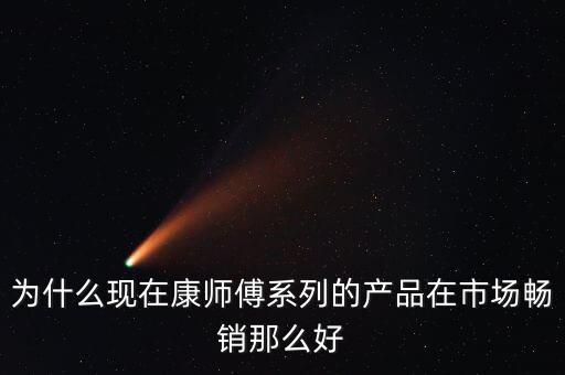 康方便面為什么銷量好，為什么現(xiàn)在康師傅系列的產(chǎn)品在市場(chǎng)暢銷那么好