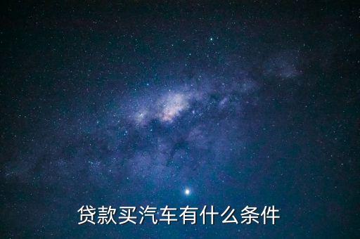 汽車(chē)按揭需要什么條件，按揭汽車(chē)需要什么條件