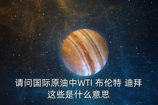 基準(zhǔn)油是什么意思，請(qǐng)問(wèn)國(guó)際原油中WTI 布倫特 迪拜這些是什么意思