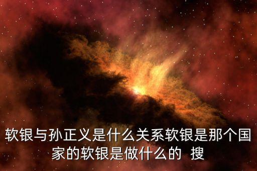 孫正義是做什么的，孫正義的軟銀是干什么的