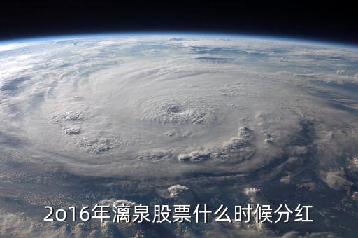國投電力2o16什么時間分紅，2o16年漓泉股票什么時候分紅