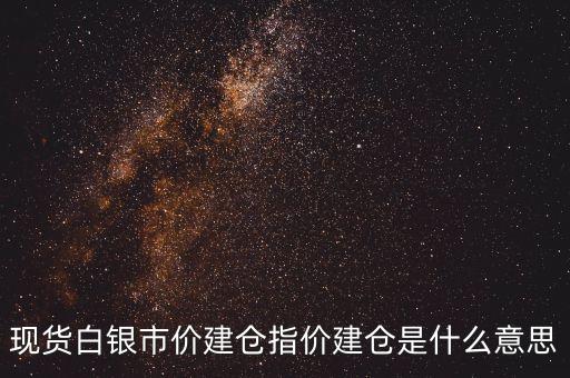 指價(jià)建倉(cāng)是什么意思，現(xiàn)貨白銀市價(jià)建倉(cāng)指價(jià)建倉(cāng)是什么意思