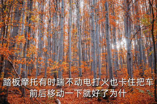 踏板摩托有時(shí)踹不動(dòng)電打火也卡住把車前后移動(dòng)一下就好了為什