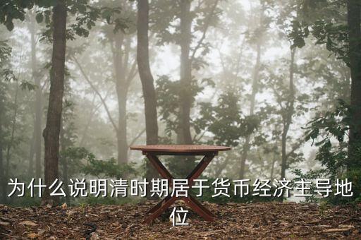 為什么說明清時期居于貨幣經(jīng)濟(jì)主導(dǎo)地位