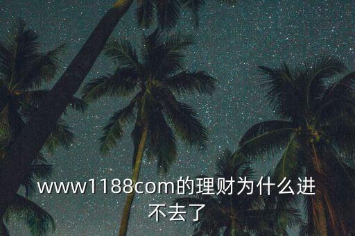 www1188com的理財(cái)為什么進(jìn)不去了
