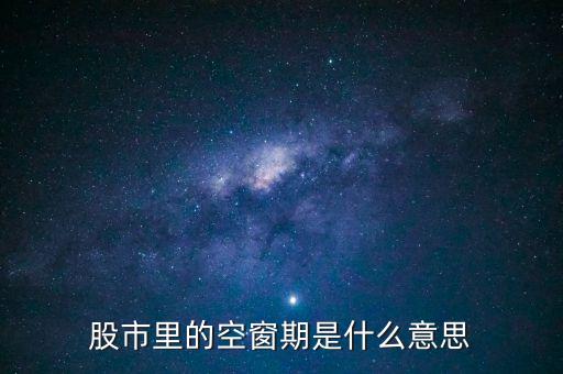 股票空倉期持有什么，股市里的空窗期是什么意思
