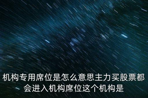 什么是機構專用席位，機構專用席位是怎么意思主力買股票都會進入機構席位這個機構是