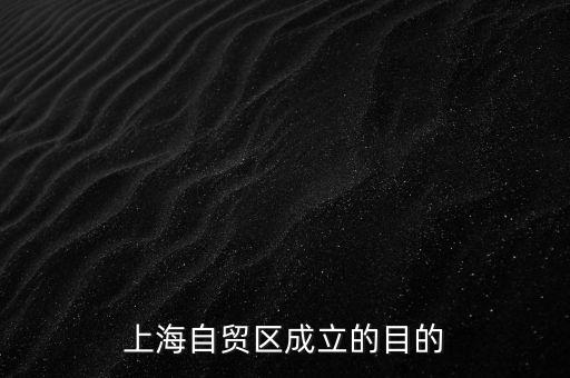為什么要在上海設(shè)立自由貿(mào)易區(qū)，上海自貿(mào)區(qū)成立的目的