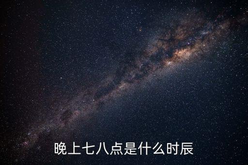 晚上7時(shí)38分是什么時(shí)辰，晚上七八點(diǎn)是什么時(shí)辰