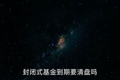 封閉式基金到期要清盤嗎