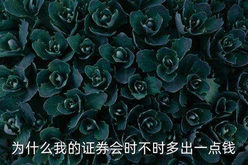 為什么我的證券會(huì)時(shí)不時(shí)多出一點(diǎn)錢