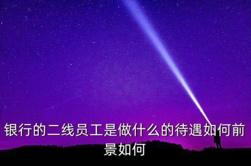 銀行二線(xiàn)都干什么的，郵政銀行二線(xiàn)有前途嗎