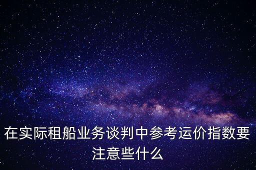 在實(shí)際租船業(yè)務(wù)談判中參考運(yùn)價指數(shù)要注意些什么