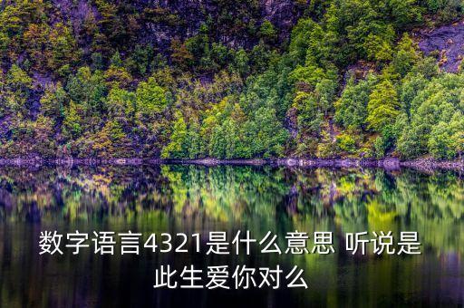 4321代表什么意思，數(shù)字語言4321是什么意思 聽說是此生愛你對(duì)么