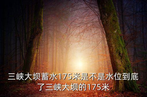 三峽蓄水175米是什么概念，三峽175米線是什么意思