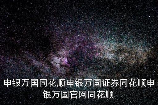 申銀萬國同花順申銀萬國證券同花順申銀萬國官網(wǎng)同花順