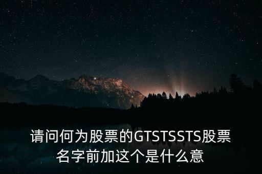 請問何為股票的GTSTSSTS股票名字前加這個是什么意