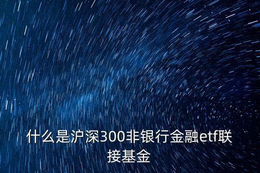 什么是滬深300非銀行金融etf聯(lián)接基金