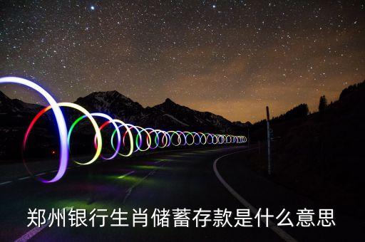 鄭州銀行生肖儲蓄存款是什么意思