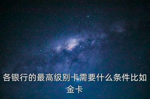 各銀行的最高級(jí)別卡需要什么條件比如金卡