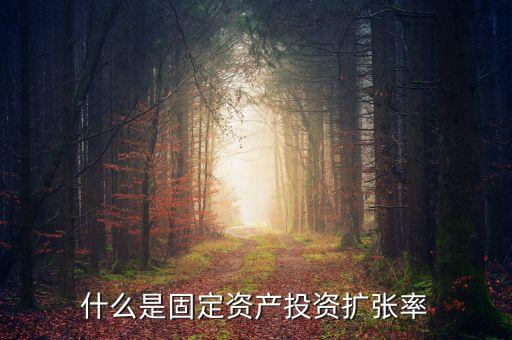 什么固定資產(chǎn)投資增速，什么是固定資產(chǎn)投資擴(kuò)張率